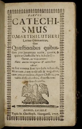 Parvus Catechismus D. Martini Lutheri Latino-Germanicus : Cum Quæstionibus quibusdam pro juventute tertiæ, quartæ & quintæ Classis illustris Scholæ Gothanæ, ac vicinarum ; Nunc autem recognitus & correctior editus ..