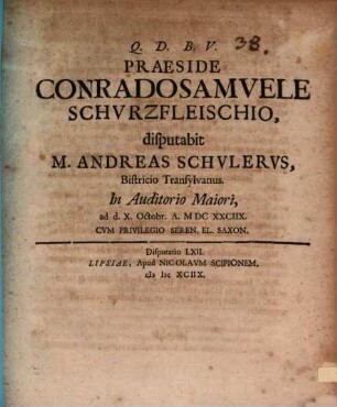 Praeside Conrado Samuele Schurzfleischio, disputabit M. Andreas Schulerus, Bistricio Transylvanus. In Auditorio Maiori, ad d. X. Octobr. A. MDCXXCIIX.