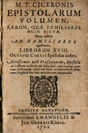 M.T. Ciceronis Epistolarum Volumen, Earum, Quæ Familiares Olim Dictæ, Nunc recitus Ad Familiares appellantur : Librorum XVII. Octavus Coelii Epistolas habet. Accesserunt post Præfationem, Epiostola ad Lectorem de fine & usu hujus libri, cum Catalogo generorum Epistolarum ...