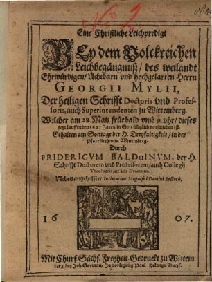Eine Christliche Leichpredigt Bey dem Volckreichen Leichbegängnuß, des weilandt Ehrwürdigen, Achtbarn und hochgelarten Herrn Georgii Mylii, Der heiligen Schrifft Doctoris und Professoris ... zu Wittemberg ...