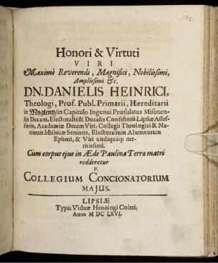 Honori & Virtuti Viri Maxime Reverendi, Magnifici, Nobilissimi, Amplissimi &c. Dn. Danielis Heinrici, Theologi, Prof. Publ. Primarii, Haereditarii in Myglentz ... : Cum corpus eius in Aede Paulina Terrae matri redderetur P. Collegium Concionatorium Maius.