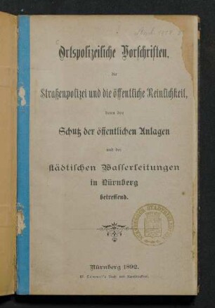 Ortspolizeiliche Vorschriften, die Straßenpolizei und die öffentliche Reinlichkeit, dann den Schutz der öffentlichen Anlagen und der städtischen Wasserleitungen in Nürnberg betreffend