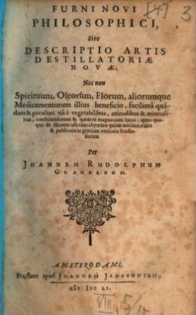 Furni Novi Philosophici, Sive Descriptio Artis Destillatoriae Novae : Nec non Spirituum, Oleorum, Florum, aliorumque Medicamentorum illius beneficio, facilima quadam & peculiari viâ è vegetabilibus, animalibus & mineralibus, conficiendorum & quidem magno cum lucro; agens quoque de illorum usu tàm chymico quàm medico, [1]