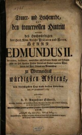 Trauer- und Leichenrede, auf den trauervollen Hintritt weiland des Hochwürdigen des Heil. Röm. Reichs Prälaten und Herrn, Herrn Edmundus II. des uralten, berühmten, unmittelbar- und befreyten Reichs- und Collegiatstifts der Heil. Aposteln ... zu Obermarchtall würdigsten Abbtens : den dreyßigsten Tag nach dessen Ableiben den 7ten heumonat 1768 gesprochen