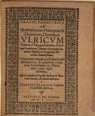 Oratio panegyrica ad ... Ulricum Ducem Megapolitanum ... : Visitationem Acad. Rostochiensis instituentem et propterea urbem suam Rostochium 20. Martij 1599 ingredientem