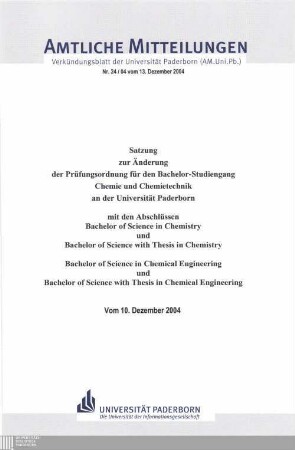 Satzung zur Änderung der Prüfungsordnung für den Bachelor-Studiengang Chemie und Chemietechnik an der Universität Paderborn : mit den Abschlüssen Bachelor of Science in Chemistry und Bachelor of Science with Thesis in Chemistry, Bachelor of Science in Chemical Engineering und Bachelor of Science with Thesis in Chemical Engineering ; vom 10. Dezember 2004