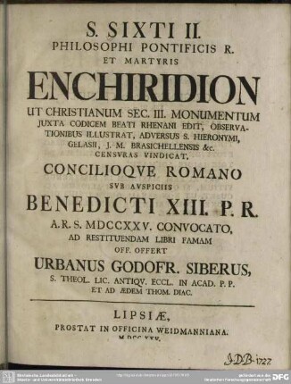 S. Sixti II. Philosophi Pontificis R. Et Martyris Enchiridion : Ut Christianum Sec. III. Monumentum Juxta Codicem Beati Rhenani Edit, Observationibus Illustrat, Adversus S. Hieronymi, Gelasii, J. M. Brasichellensis &c. Censuras Vindicat. Concilioque Romano Sub Auspiciis Benedicti XIII. P. R. A. R. S. MDCCXXV. Convocato, Ad Restituendam Libri Famam