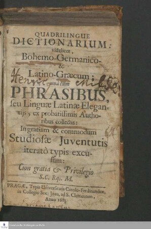 Quadrilingue Dictionarium: videlicet, Bohemo-Germanico & Latino-Græcum : unà cum Phrasibus, seu Linguæ Latinæ Elegantijs, ex probatissimis Authoribus collectis ...