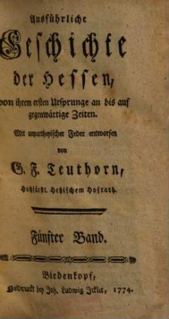 Ausführliche Geschichte der Hessen : von ihrem 1. Ursprunge an bis auf gegenwärtige Zeiten ; mit unparteyischer Feder entworfen. 5. (1774). - XLVIII, 656 S.