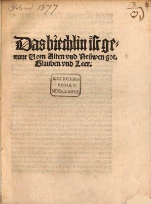 Das biechlin ist genant Vom Alten vnd Neüwen got. Glauben vnd Leer
