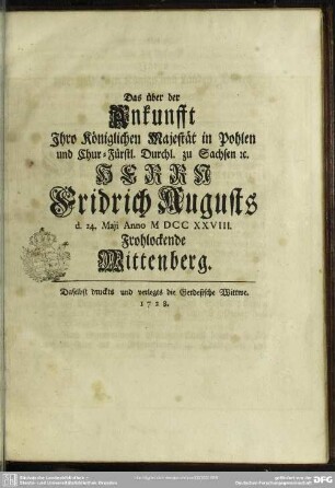 Das über der Ankunfft Ihro Königlichen Majestät in Pohlen und Chur-Fürstl. Durchl. zu Sachsen [et]c. Herrn Fridrich Augusts d. 24. Maii Anno MDCCXXVIII. Frohlockende Wittenberg
