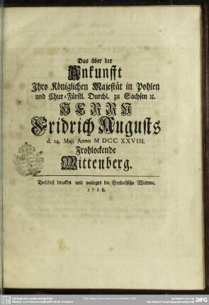 Das über der Ankunfft Ihro Königlichen Majestät in Pohlen und Chur-Fürstl. Durchl. zu Sachsen [et]c. Herrn Fridrich Augusts d. 24. Maii Anno MDCCXXVIII. Frohlockende Wittenberg