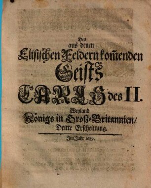 Des aus denen Elisischen Feldern kom[m]enden Geists Carls des II. weyland Königs in GroßBritannien ... Erscheinung : Erstlich in Engelländischer Sprache, aus dieser in die Holländische, und dann aus der letzteren in das Hochteutsche übersetzet, 3