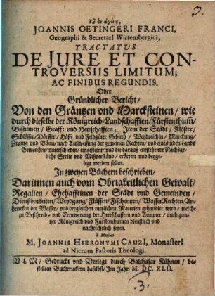 Joannis Oetingeri Tractatvs De Jure Et Controversiis Limitum; Ac Finibus Regundis. Oder Gründlicher Bericht, Von den Gräntzen und Marcksteinen : wie durch dieselbe der Königreich, Landschafften, Fürstenthum ... eingesteint, und die darauß entstehende nachbarliche Stritt ... beygelegt werden sollen ...