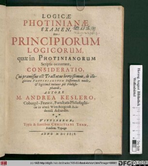 Logicae Photinianae Examen, Seu: Principiorum Logicorum, quae in Photinianorum Scriptis occurrunt, Consideratio : Cui praemissus est Tractatus brevißimus, de illegitimo Photinianorum Disputandi modo, & legitima ratione pie Philosophandi