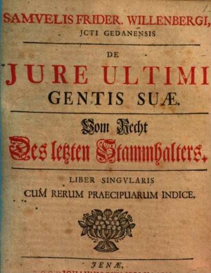 Samvelis Frider. Willenbergi, JCTI Gedanensis De Jure Ultimi Gentis Suae : Liber Singvlaris Cum Rerum Praecipuarum Indice = Vom Recht Des letzten Stammhalters