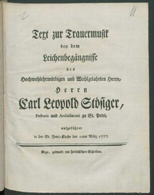 Text zur Trauermusik bey dem Leichenbegängnisse des ... Herrn Carl Leopold Stösiger, Pastoris und Archidiaconi zu St. Petri, aufgeführet in der St. Petri-Kirche den 19ten März 1777