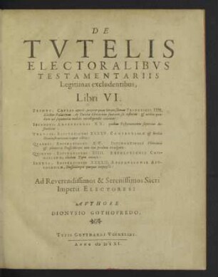 De Tvtelis Electoralibvs Testamentariis Legitimas excludentibus : Libri VI.; Primus; Causas aperit, propter quas Serenissimus Fridericus IIII. Elector Palatinus, de Tutela liberorum suorum sit testatus: & utilia quaedam ad sequentia meliùs intelligenda continet: Secundus ...