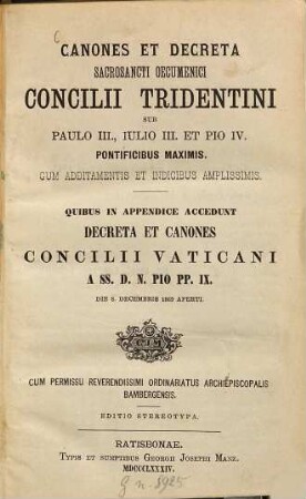 Canones et decreta Sacrosancti oecumenici Concilii Tridentini sub Paulo III., Julio III. et Pio pontificibus maximis : G(!)um additamentis et indicibus amplissimis Quibus in appendice accedunt Decreta et canones Concilii Vaticani a SS. D. N. Pio PP. IX die 8. decembris aperti