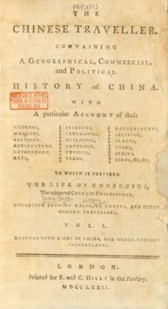 Vol. 1: The Chinese Traveller : Containing A Geographical, Commercial, and Political History of China; With A particular Account of their Customs, Manners, Religion, Agriculture, Government, Arts, Sciences, Ceremonies, Buildings, Language, Physick, Trade, Manufactures, Shipping, Plants, Trees, Beasts, Birds, &c. &c.; To Which Is Prefixed The Life Of Confucius, The celebrated Chinese Philosopher; Collected from Du Halde, Le Compte, And Other Modern Travellers; Adorned With A Map Of China, And Other Curious Copperplates