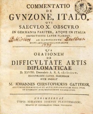 Commentatio De Gvnzone, Italo, Qvi Saecvlo X. Obscvro In Germania Pariter, Atqve In Italia Ervditionis Lavde Florvit, Ad illvstrandvm Hvivs Aevi Statvm Literarivm : Qva Orationem De Difficvltate Artis Diplomaticae D. XXVIII Decembris A. R. S. MDCCLVI inaugurandi caussa habendam rite Indicit M. Iohannes Christophorvs Gatterer