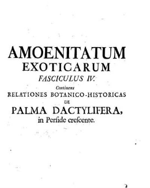 Amoenitatum Exoticarum Fasciculus IV. Continens Relationes Botanico-Historicas de Palma Dactylifera, in Perside crescente