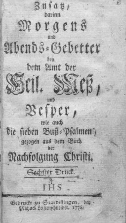 Zusatz, darinn Morgens und Abends-Gebetter bey dem Amt der Heil. Meß und Vesper wie auch die sieben Buß-Psalmen : gezogen aus dem Buch der Nachfolgung Christi