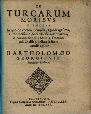 De Turcarum Moribus Libellus : In quo de eorum Templis, Quadragesima, Circumcisione, Sacerdotibus, Monachis, Alcorano, Scholis, Militia, Oeconomia & aliis pluribus lectu iucundis agitur