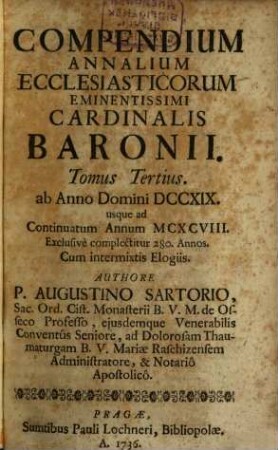Compendium Annalium Ecclesiasticorum Emin. Card. Caesaris Baronii, Odorici Raynaldi, Et Jac. de Laderchio Faventini, Congregat. Orat. Presbyterorum. per sex Tomos recusum, 3. ab Anno Domini DCCXIX. usque ad Continuatum Annum MCXCVIII. Exclusivè complectitur 280. Annos. Cum intermixtis Elogiis