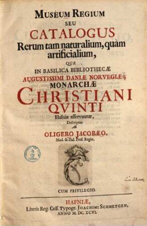Muséum Regium Seu Catalogus Rerum tam naturalium, quàm artificialium, Quæ In Basilica Bibliothecæ Augustissimi Daniæ Norvegiæq[ue] Monarchæ Christiani Qvinti Hafniæ asservantur