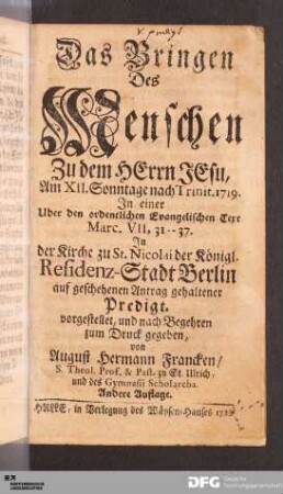 Das Bringen Des Menschen Zu dem HErrn JEsu : Am XII. Sonntage nach Trinitatis. 1719. Jn einer Uber den ordentlichen Evangelischen Text Marc. VII, 31-37. Jn der Kirche zu St. Nicolai der Königl. Residenz-Stadt Berlin ... gehaltener Predigt