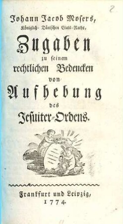 Johann Jacob Mosers, Königlich-Dänischen Etats-Raths, Zugaben zu seinem rechtlichen Bedencken von Aufhebung des Jesuiter-Ordens