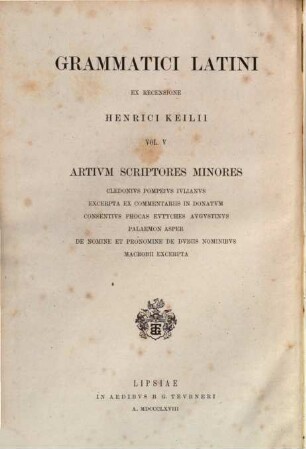 Artium scriptores minores : Cledonius, Pompeius, Iulianus, excerpta ex commentariis in Donatum, Consentius, Phocas, Eutyches, Augustinus, Palaemon, Asper, de nomine et pronomine, de dubiis nominibus, Macrobii excerpta