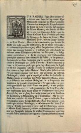 Eu A Rainha. Faço saber aos que este Alvará com força de Ley virem: Que Mandando examinar no Meu Conselho Ultramarino as repetidas Representações da Junta da Real Fazenda da Capitanía de Minas Geraes, do Estado do Brazil, e do Juiz Executor della, que fubíram á Minha Real Presença por maõ do Marquez de Ponte de Lima, ... : [12 de Dezembro de 1793]