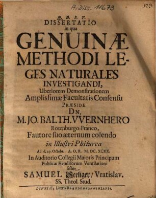 Dissertatio in qua Genuinae Methodi Leges Naturales Investigandi, Uberiorem Demonstrationem ... Praeside Dn. M. Jo. Balth. Wernhero ... sistet Samuel Seeliger, Vratislav. ...