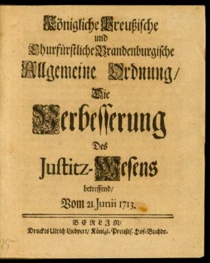 Königliche Preußische und Churfürstliche Brandenburgische Allgemeine Ordnung, Die Verbesserung Des Justitz-Wesens betreffend : Vom 21. Junii 1713.