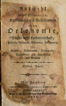 Auswahl neuer Erfindungen, Entdeckungen und Verbesserungen in der Oekonomie, Stadt- und Landwirthschaft, Feldbau, Viehzucht, Gärtnerey, Bräuerey etc. : für Künstler, Fabrikanten, Handwerker, Güterbesitzer und Haushälter aller Gattung, 1