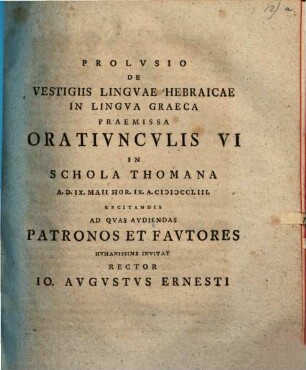 Prolvsio De Vestigiis Lingvae Hebraicae In Lingva Graeca : Praemissa Orativncvlis VI In Schola Thomana A. D. IX. Maii Hor. IX. A. MDCCLIII. Recitandis Ad Qvas Avdiendas Patronos Et Favtores Hvmanissime Invitat Rector Io. Avgvstvs Ernesti