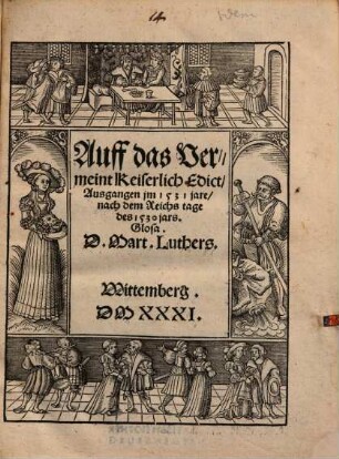 Auff das Vermeint Keiserlich Edict, Ausgangen jm 1531 jare, nach dem Reichs tage des 1530 jars. Glosa. D. Mart. Luthers : Wittemberg. DMXXXI.