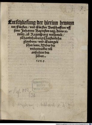 Entschliesung der hierinn benannten Fürsten vnd Fürsten Botschofften vff sant Johanns Baptisten tag. Anno etc. XXIIII. zu Regenspurg versamelt zu handthabung Christenlichs glaubens vnd Euangelischer leere. Wider die vndertrucker vn[d] anfechter derselben