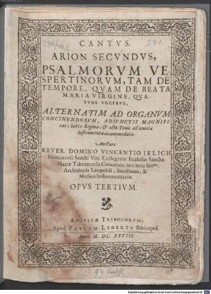 ARION SECVNDVS, PSALMORVM VESPERTINORVM, TAM DE TEMPORE, QVAM DE BEATA MARIA VIRGINE, QVATVOR VOCIBVS, ALTERNATIM AD ORGANVM CONCINENDORVM, ADIVNCTIS MAGNIFIcat, Salve Regina, & octo Tonis ad omnia Instrumenta accommodatis ... OPVS TERTIVM