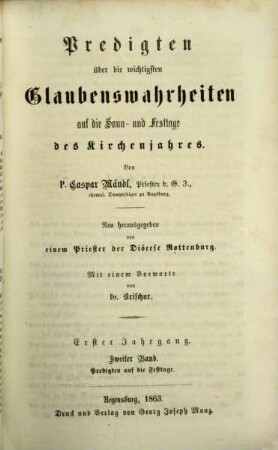 Predigten über die wichtigsten Glaubenswahrheiten auf die Sonn- und Festtage des Kirchenjahres : Von P. Caspar Mändl. Neu herausgegeben von einem Priester der Diöcese Rottenburg. Mit einem Vorworte von Dr. Brischar, 1,2. Predigten auf die Festtage