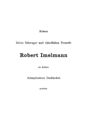 Meinem lieben Schwager und väterlichen Freunde Robert Imelmann als Zeichen tiefempfundener Dankbarkeit gewidmet.
