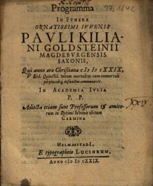 Programma In Funere Ornatissimi Iuvenis Pauli Kiliani Goldsteinii Magdeburgensis Saxonis ... In Academia Iulia P.P. : Adiecta etiam sunt Professorum & amicorum ... Carmina