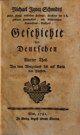 Michael Ignaz Schmidts Hochfürstl. Wirzburgischen geistlichen Raths, und ordentlichen Lehrers der Geschichte auf der Universität zu Wirzburg, wie auch Bibliothekars bey derselben Geschichte der Deutschen, 4. Von dem Wenzeslaus bis auf Karln den Fünften