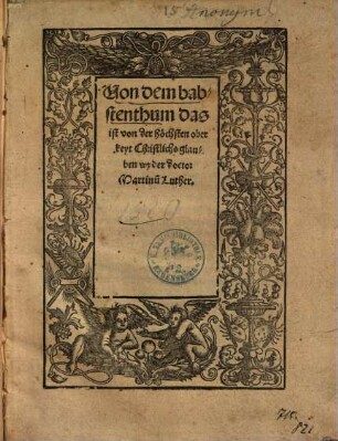 Von dem babstenthum das ist von der höchsten oberkeyt Christlichs glauben : wyder doctor Martinu[m] Luther