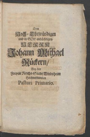 Dem Hoch-Ehrwürdigen und in Gott andächtigen Herrn Johann Michael Rückern, Bey der Freyen Reichs-Stadt Windsheim Hochverdienten Pastori Primario