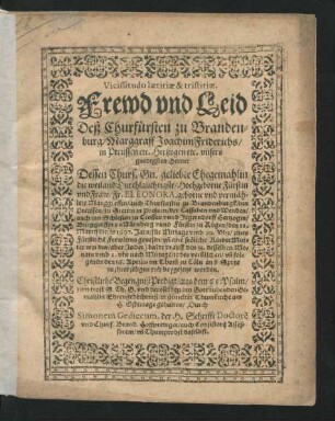 Vicissitudo laetitiae & tristitiae. Frewd und Leid Deß Churfürsten zu Brandenburg/ Marggraff Joachim Friderichs/ in Preussen etc. Hertzogen ... Dessen ... Ehegemahlin die ... Eleonora, geborne und vermählete Marggreffin/ auch Churfürstin zu Brandenburgk ... den 22. Martij dieses 1607. Jars ... genesen ... aber ... den 31. desselben Monats ... verblichen/ un[d] ... den 16. Aprilis ... beygesetzt worden