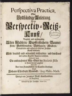 Perspectiva practica, oder vollständige Anleitung zu der Perspectiv-Reiß-Kunst : nutzlich und nothwendig allen Mahlern, Kupfferstechern, Baumeistern, Goldschmieden, Bildhauern, Stickern, Tapezierern und andern so sich der Zeichen-Kunst bedienen