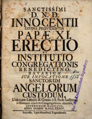 Sanctissimi D.N.D. Innocentii Divina Providentia Papæ XI. Erectio Et Institutio Congregationis Benedictino-Bavaricæ Sub Invocatione Sanctorum Angelorum Custodum : Una cum Litteris & Gratiis a S. Sede hactenus in favorem ejusdem Congregationis obtenis, Superiorum Mandato